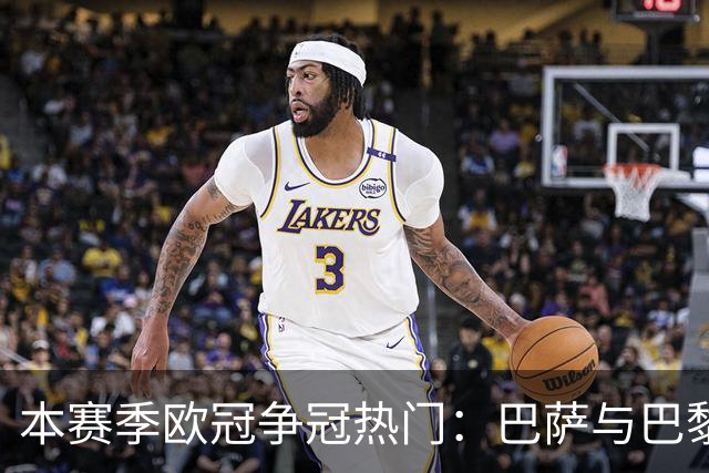 本赛季欧冠争冠热门：巴萨与巴黎哪个更具威胁？