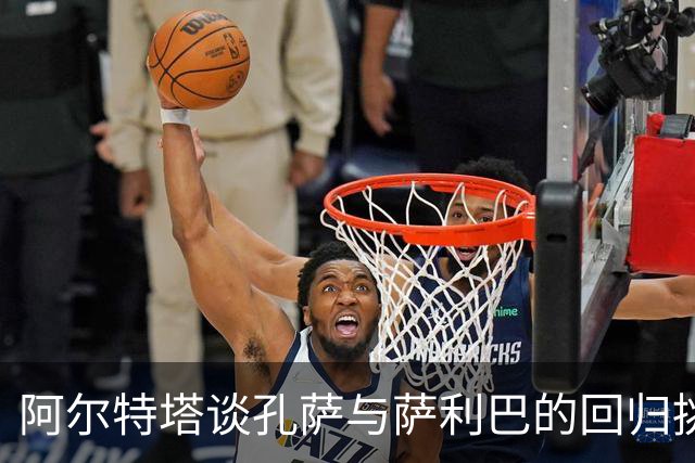 阿尔特塔谈孔萨与萨利巴的回归挑战与团队竞争
